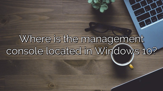 Where is the management console located in Windows 10?