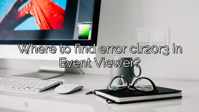 Where to find error clr20r3 in Event Viewer?