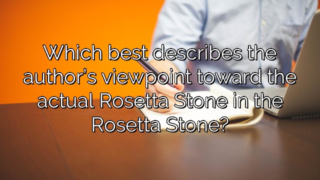 Which best describes the author’s viewpoint toward the actual Rosetta Stone in the Rosetta Stone?