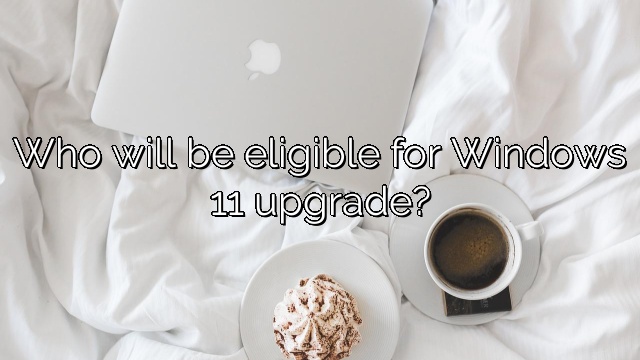 Who will be eligible for Windows 11 upgrade?