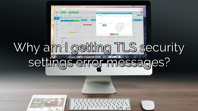 Why am I getting TLS security settings error messages?