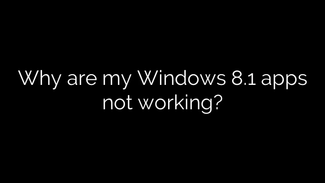 Why are my Windows 8.1 apps not working?