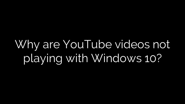 Why are YouTube videos not playing with Windows 10?
