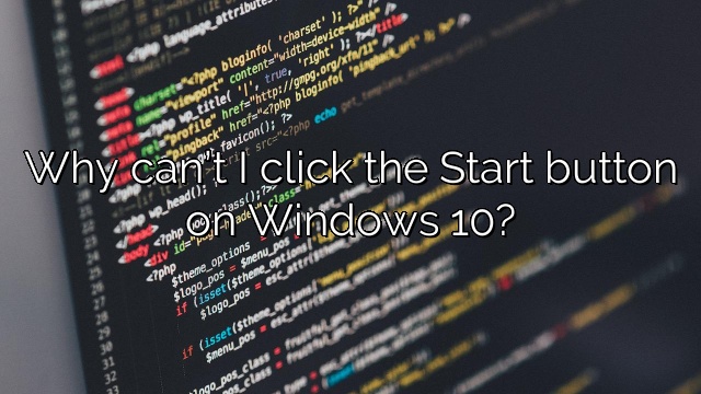Why can’t I click the Start button on Windows 10?