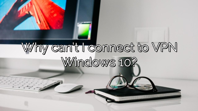 Why can’t I connect to VPN Windows 10?