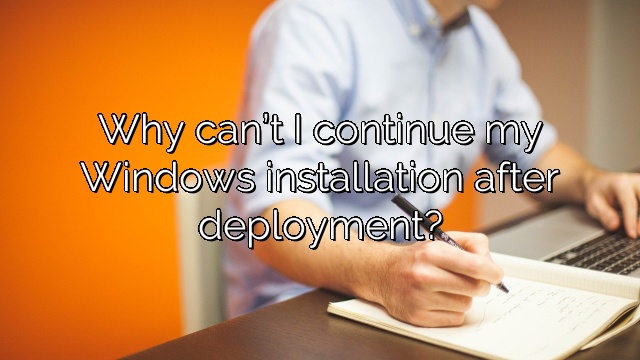 Why can’t I continue my Windows installation after deployment?