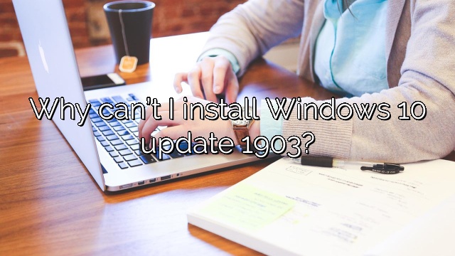 Why can’t I install Windows 10 update 1903?