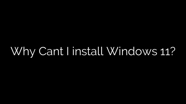 Why Cant I install Windows 11?