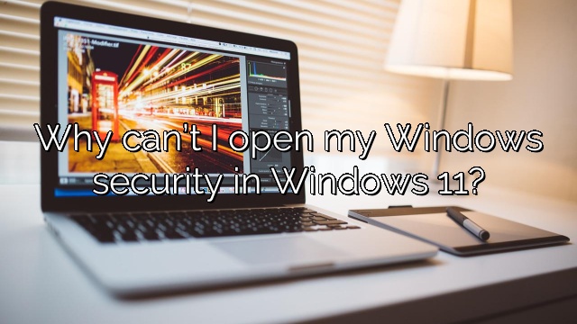 Why can’t I open my Windows security in Windows 11?