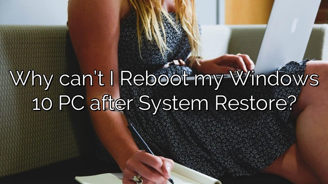 Why can’t I Reboot my Windows 10 PC after System Restore?