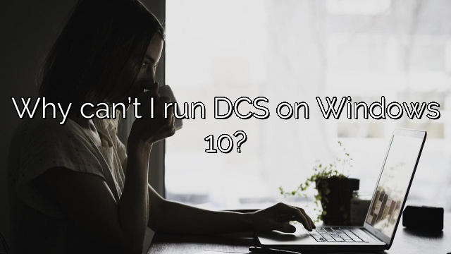 Why can’t I run DCS on Windows 10?