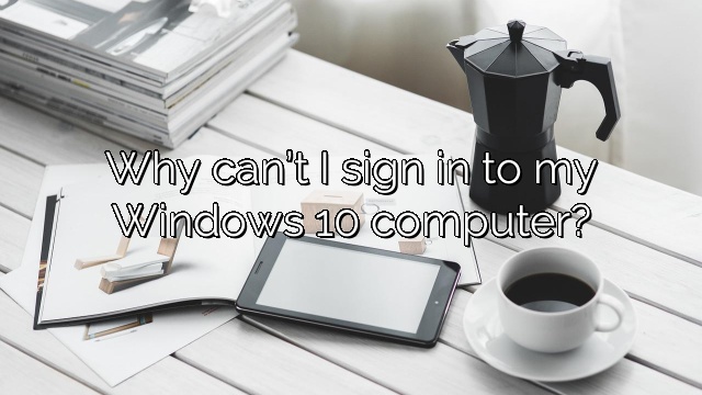 Why can’t I sign in to my Windows 10 computer?