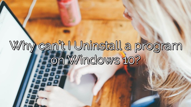 Why can’t I Uninstall a program on Windows 10?