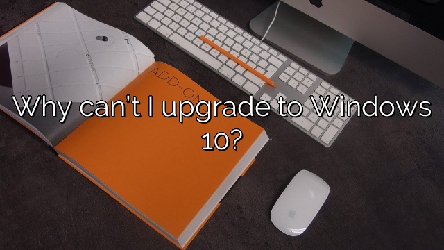 Why can’t I upgrade to Windows 10?