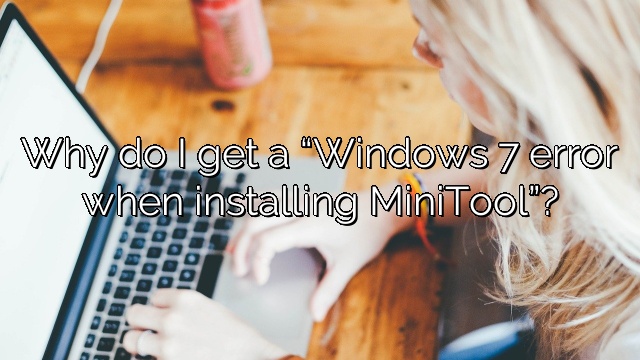 Why do I get a “Windows 7 error when installing MiniTool”?