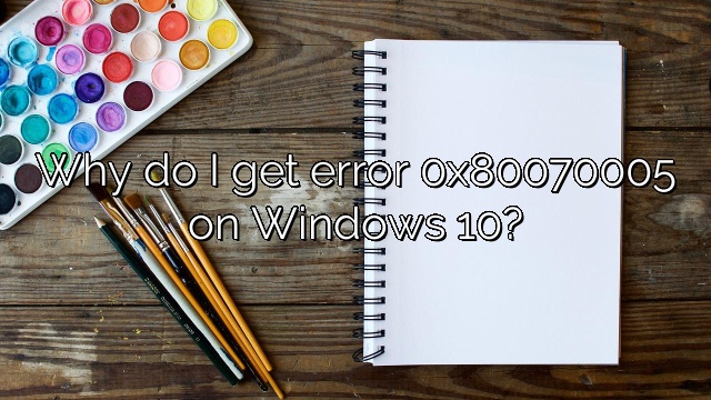 Why do I get error 0x80070005 on Windows 10?