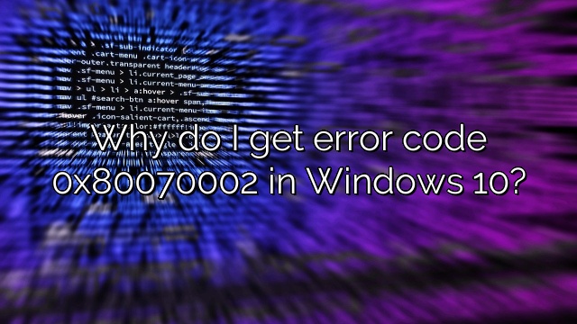 Why do I get error code 0x80070002 in Windows 10?