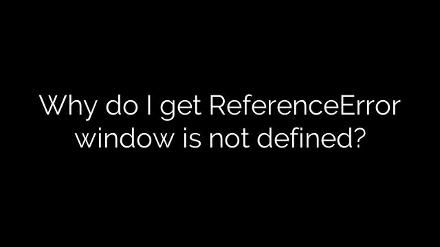 Why do I get ReferenceError window is not defined?