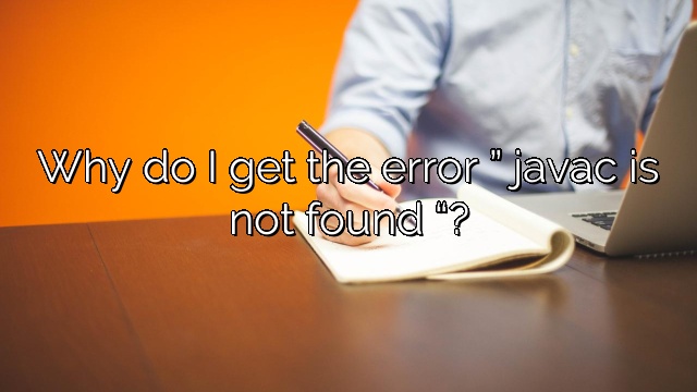 Why do I get the error ” javac is not found “?