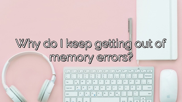 Why do I keep getting out of memory errors?