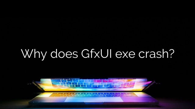 Why does GfxUI exe crash?