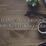Why does my League of Legends keeps bug splatting?