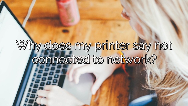 Why does my printer say not connected to network?