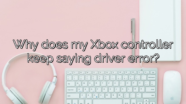 Why does my Xbox controller keep saying driver error?