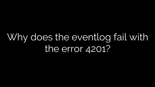 Why does the eventlog fail with the error 4201?