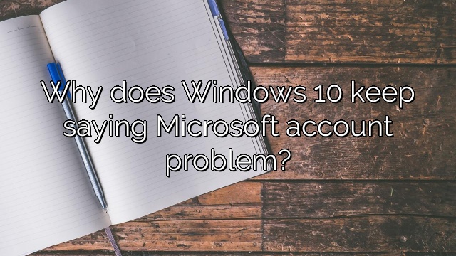 Why does Windows 10 keep saying Microsoft account problem?