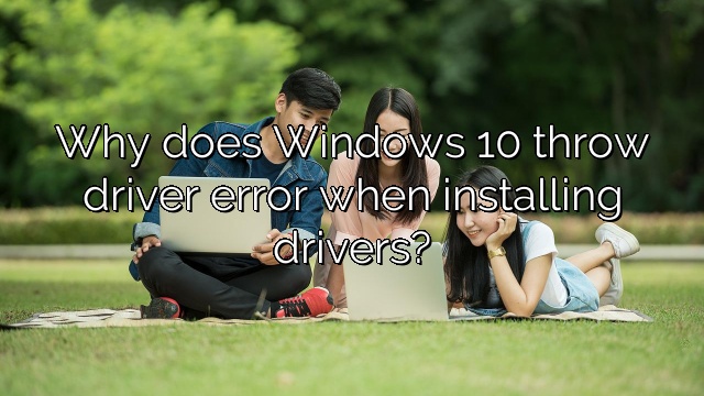 Why does Windows 10 throw driver error when installing drivers?