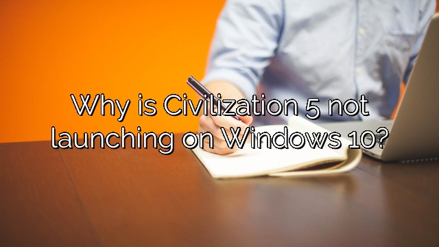 Why is Civilization 5 not launching on Windows 10?