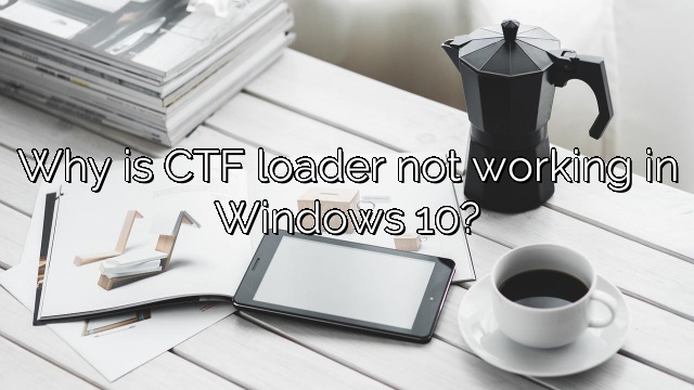 Why is CTF loader not working in Windows 10?