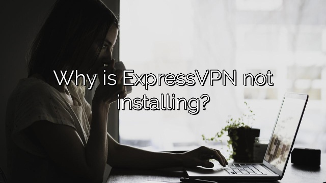Why is ExpressVPN not installing?