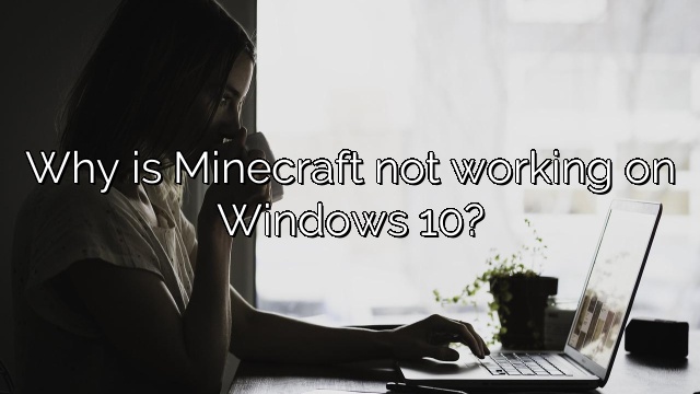 Why is Minecraft not working on Windows 10?
