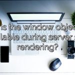 Why is the window object not available during server side rendering?