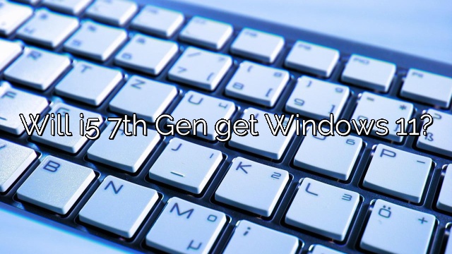 Will i5 7th Gen get Windows 11?