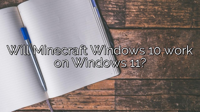 Will Minecraft Windows 10 work on Windows 11?
