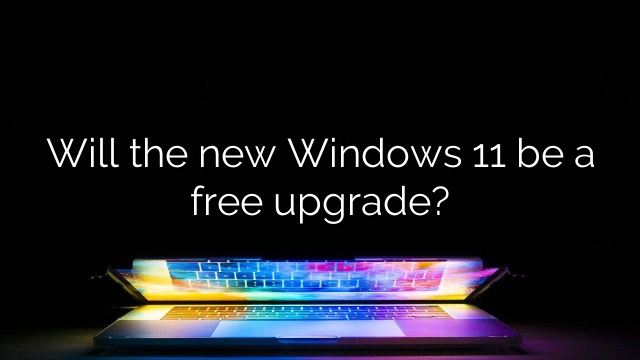 Will the new Windows 11 be a free upgrade?
