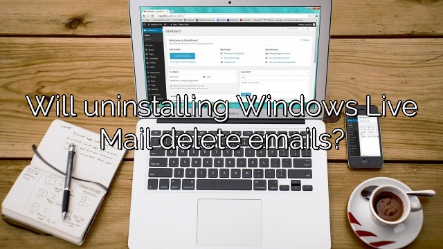 Will uninstalling Windows Live Mail delete emails?