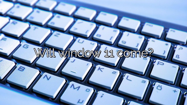 Will window 11 come?