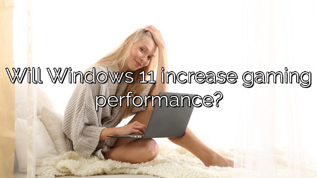 Will Windows 11 increase gaming performance?